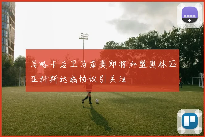 马略卡后卫马菲奥即将加盟奥林匹亚科斯达成协议引关注