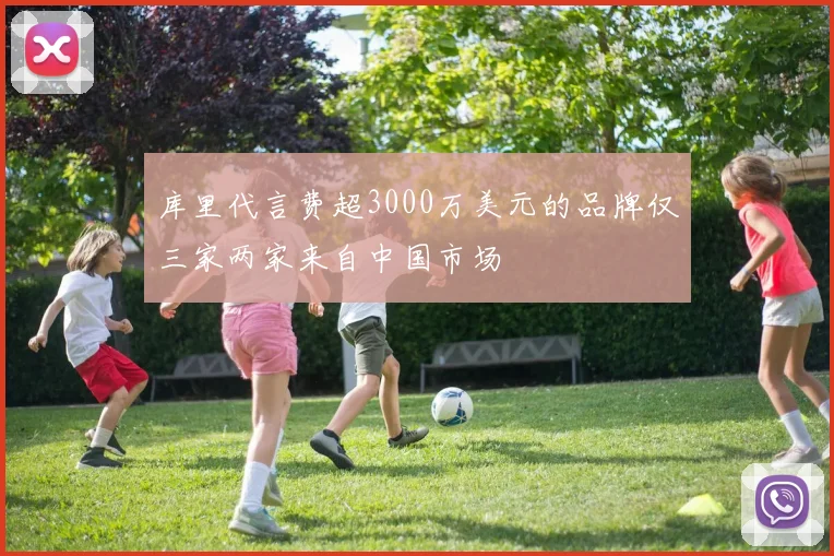 库里代言费超3000万美元的品牌仅三家两家来自中国市场
